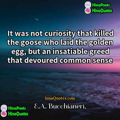 EA Bucchianeri Quotes | It was not curiosity that killed the